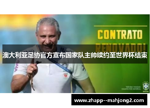 澳大利亚足协官方宣布国家队主帅续约至世界杯结束