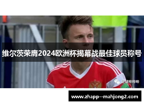 维尔茨荣膺2024欧洲杯揭幕战最佳球员称号 维尔茨荣膺2024欧洲杯揭幕战最佳球员称号